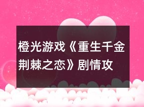 橙光游戏《重生千金荆棘之恋》剧情攻略