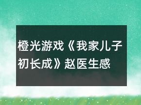 橙光游戏《我家儿子初长成》赵医生感情线攻略