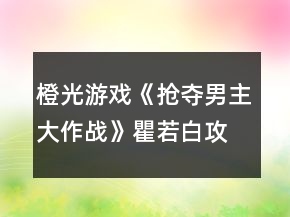 橙光游戏《抢夺男主大作战》瞿若白攻略