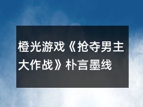 橙光游戏《抢夺男主大作战》朴言墨线攻略