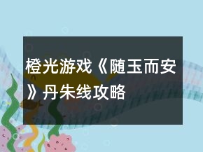 橙光游戏《随玉而安》丹朱线攻略