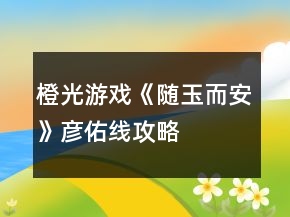 橙光游戏《随玉而安》彦佑线攻略
