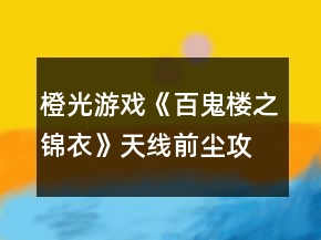 橙光游戏《百鬼楼之锦衣》天线前尘攻略
