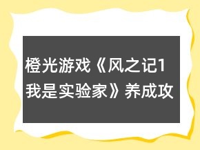 橙光游戏《风之记1我是实验家》养成攻略