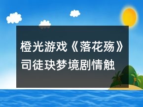 橙光游戏《落花殇》司徒玦梦境剧情触发攻略