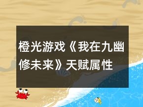 橙光游戏《我在九幽修未来》天赋属性攻略