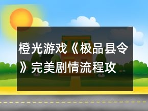 橙光游戏《极品县令》完美剧情流程攻略养成篇