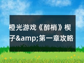 橙光游戏《醉梢》楔子&amp;第一章攻略