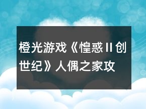 橙光游戏《惶惑Ⅱ创世纪》人偶之家攻略