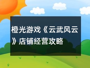 橙光游戏《云武风云》店铺经营攻略