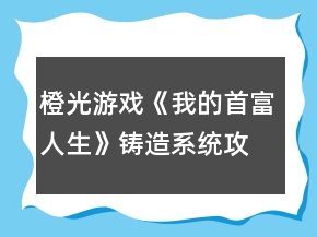 橙光游戏《我的首富人生》铸造系统攻略