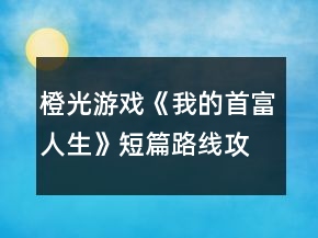 橙光游戏《我的首富人生》短篇路线攻略