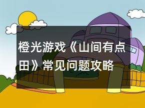 橙光游戏《山间有点田》常见问题攻略
