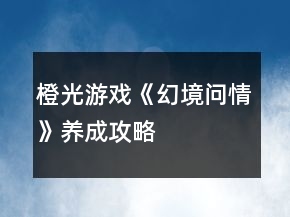 橙光游戏《幻境问情》养成攻略