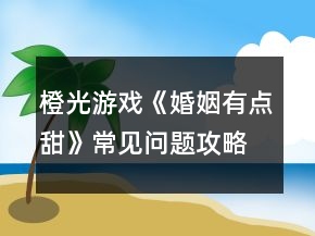 橙光游戏《婚姻有点甜》常见问题攻略