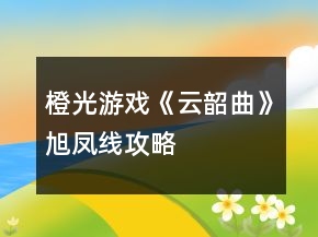 橙光游戏《云韶曲》旭凤线攻略