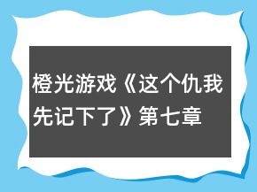 橙光游戏《这个仇我先记下了》第七章攻略