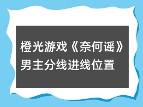 橙光游戏《奈何谣》男主分线进线位置和条件攻略