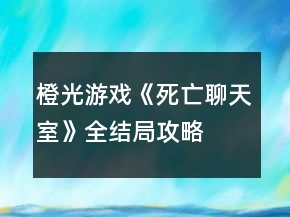 橙光游戏《死亡聊天室》全结局攻略
