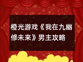 橙光游戏《我在九幽修未来》男主攻略
