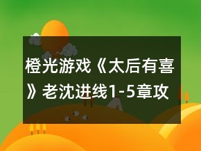 橙光游戏《太后有喜》老沈进线1-5章攻略