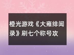 橙光游戏《大雍绯闻录》刷七个称号攻略