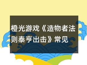 橙光游戏《造物者法则泰亨出击》常见问题攻略