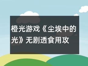 橙光游戏《尘埃中的光》无剧透食用攻略