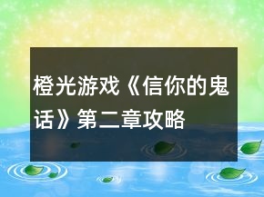 橙光游戏《信你的鬼话》第二章攻略