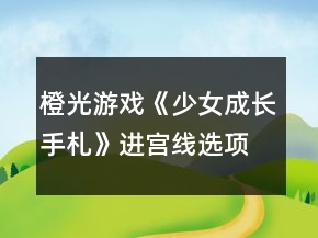 橙光游戏《少女成长手札》进宫线选项攻略