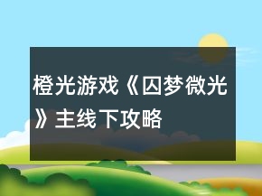 橙光游戏《囚梦微光》主线下攻略