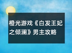 橙光游戏《白发王妃之倾澜》男主攻略