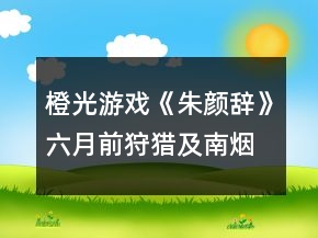 橙光游戏《朱颜辞》六月前狩猎及南烟斋攻略