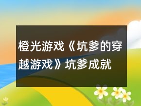 橙光游戏《坑爹的穿越游戏》坑爹成就攻略