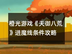 橙光游戏《天御八荒》进魔线条件攻略
