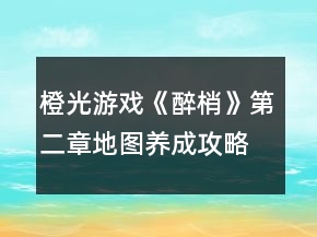 橙光游戏《醉梢》第二章地图养成攻略