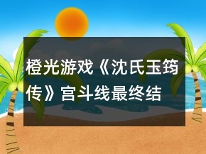 橙光游戏《沈氏玉筠传》宫斗线最终结局属性判定攻略