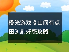 橙光游戏《山间有点田》刷好感攻略