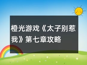 橙光游戏《太子别惹我》第七章攻略