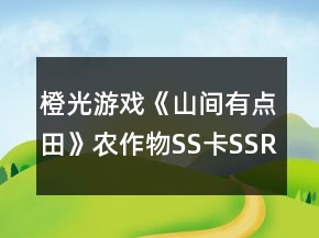 橙光游戏《山间有点田》农作物SS卡SSR卡攻略