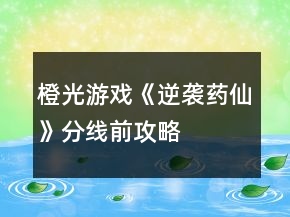 橙光游戏《逆袭药仙》分线前攻略