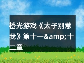 橙光游戏《太子别惹我》第十一&amp;十二章攻略