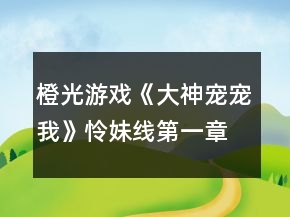橙光游戏《大神宠宠我》怜妹线第一章攻略