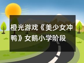 橙光游戏《美少女冲鸭》女鹅小学阶段任务特殊剧情触发条件攻略