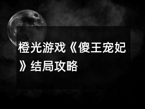 橙光游戏《傻王宠妃》结局攻略