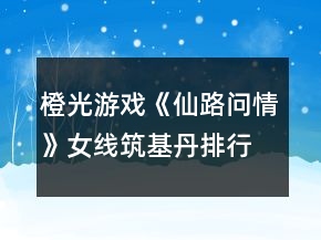 橙光游戏《仙路问情》女线筑基丹排行战攻略
