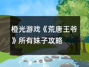 橙光游戏《荒唐王爷》所有妹子攻略