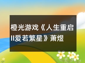 橙光游戏《人生重启II爱若繁星》萧煜大线攻略