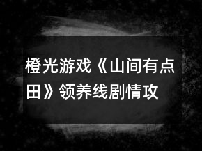 橙光游戏《山间有点田》领养线剧情攻略