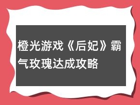 橙光游戏《后妃》霸气玫瑰达成攻略